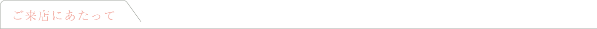 ご来店にあたって