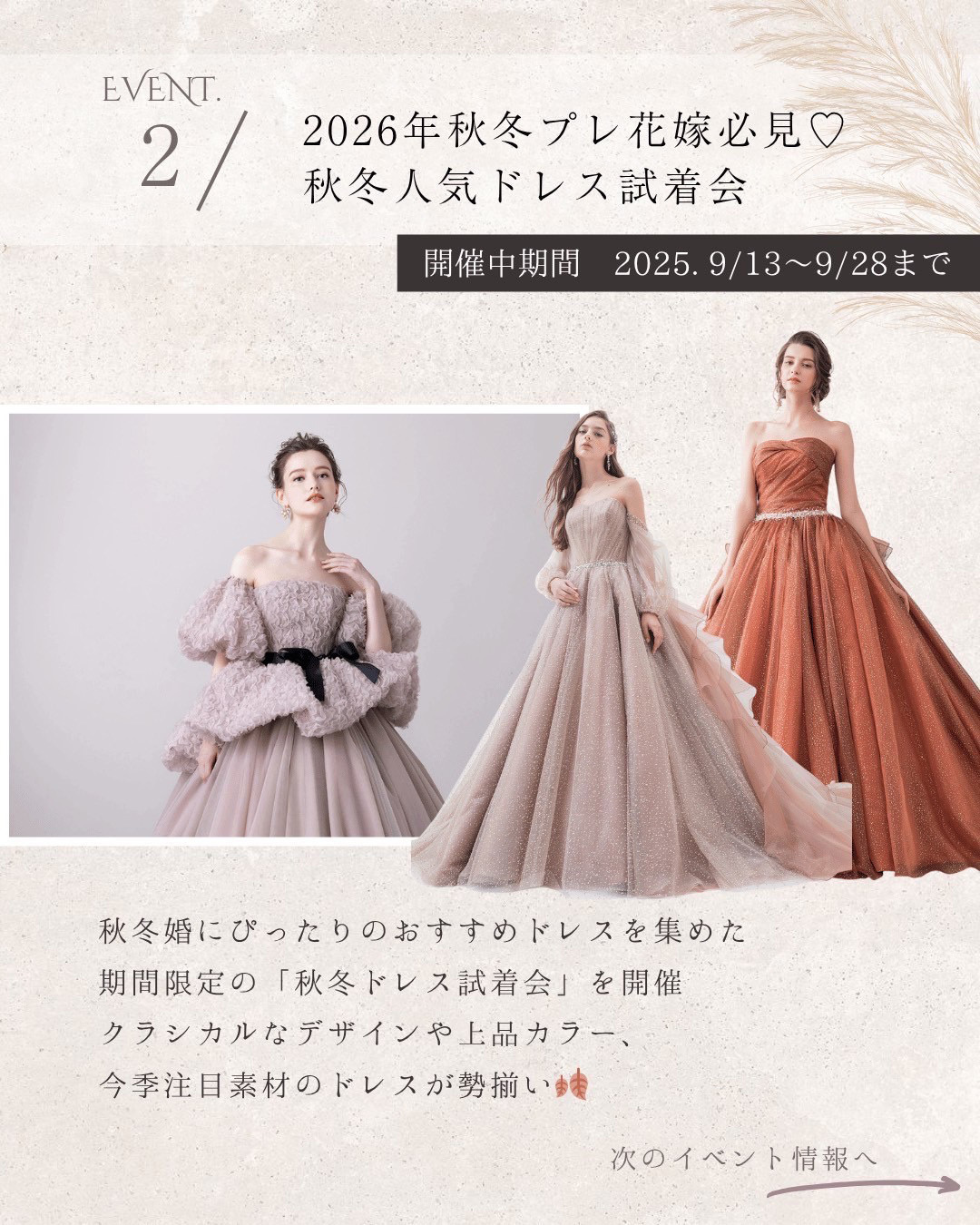 イベント２：2026年秋冬プレ花嫁必見♡秋冬人気ドレス試着会・開催期間2025年9月13日(土)～9月28日(日)まで・秋冬婚にぴったりのおすすめドレスを集めた期間限定の『秋冬ドレス試着会』を開催・クラシカルなデザインや上品カラー、今季の注目素材のドレスが勢揃い♪